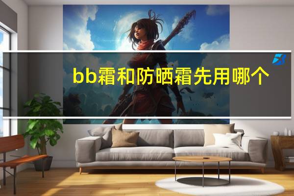 bb霜和防晒霜先用哪个