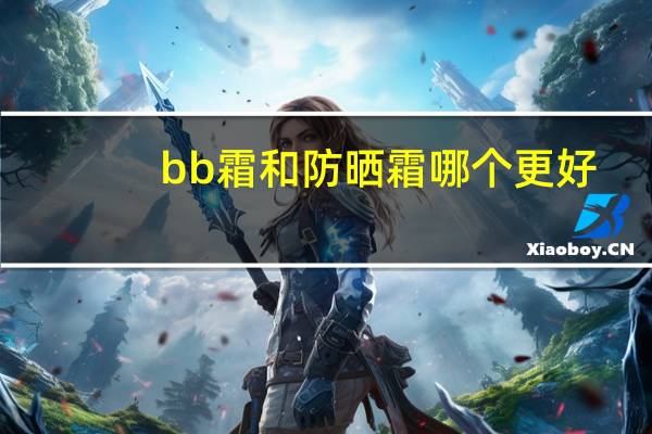 bb霜和防晒霜哪个更好