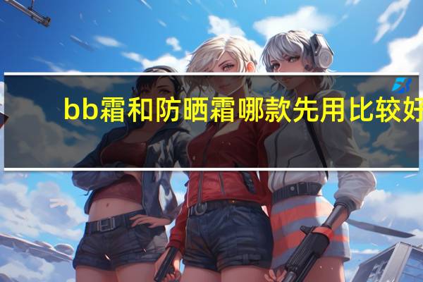 bb霜和防晒霜哪款先用比较好