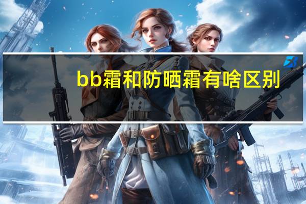 bb霜和防晒霜有啥区别