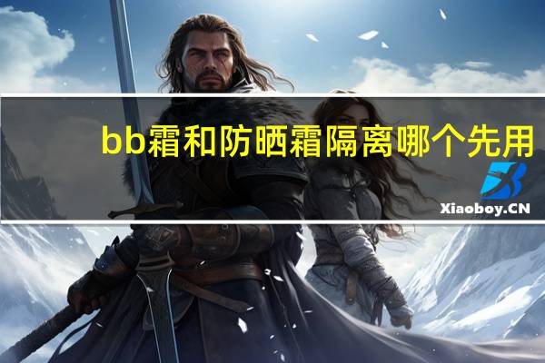 bb霜和防晒霜隔离哪个先用