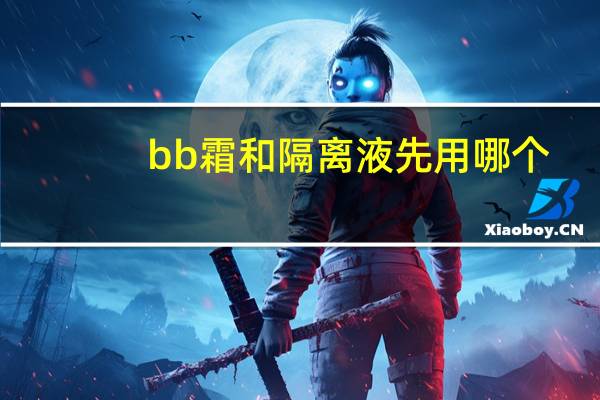 bb霜和隔离液先用哪个