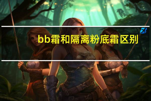 bb霜和隔离粉底霜区别