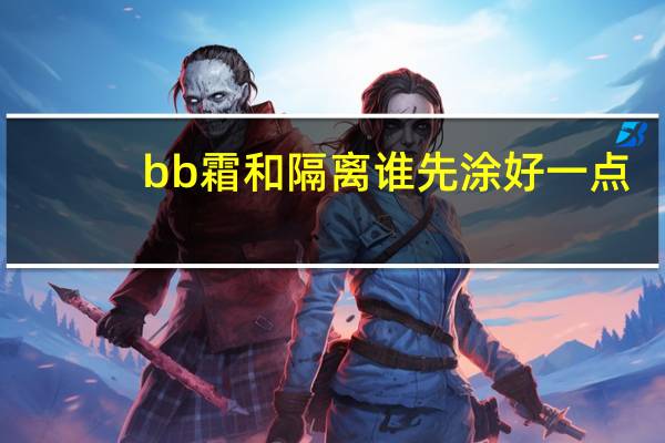 bb霜和隔离谁先涂好一点