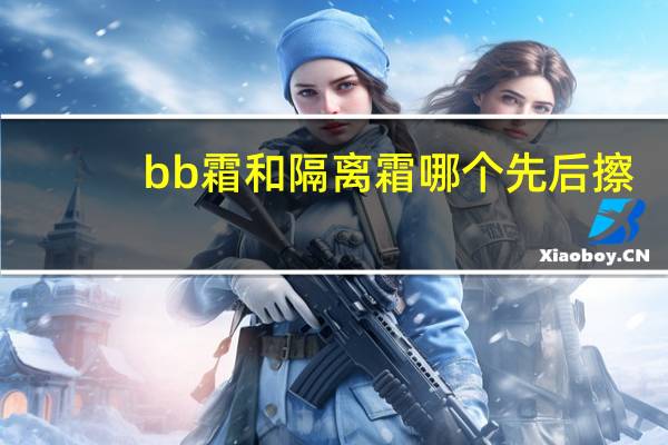 bb霜和隔离霜哪个先后擦