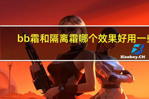 bb霜和隔离霜哪个效果好用一些