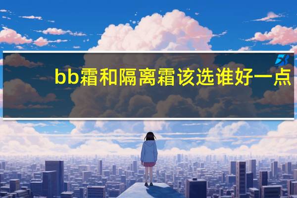 bb霜和隔离霜该选谁好一点
