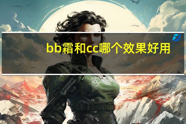 bb霜和cc哪个效果好用