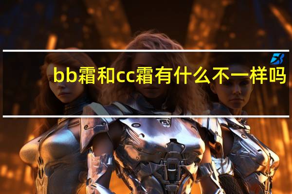 bb霜和cc霜有什么不一样吗