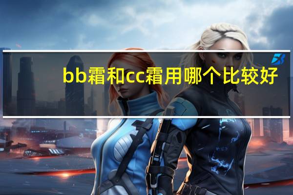bb霜和cc霜用哪个比较好