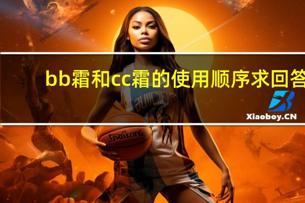 bb霜和cc霜的使用顺序求回答