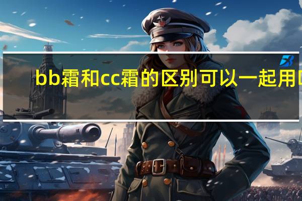 bb霜和cc霜的区别可以一起用吗