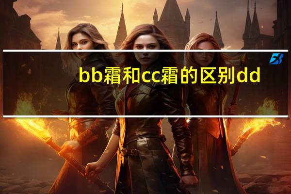 bb霜和cc霜的区别dd