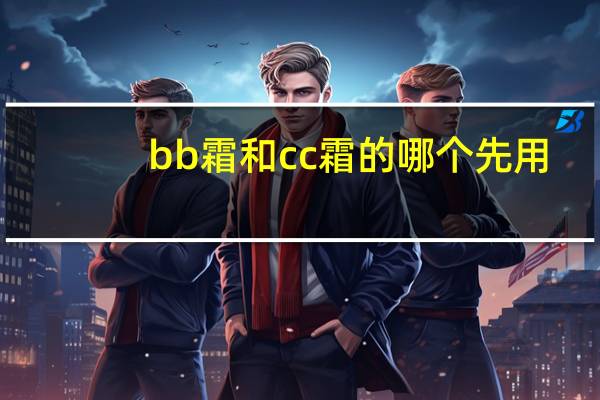 bb霜和cc霜的哪个先用