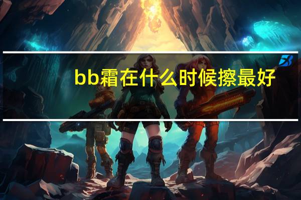 bb霜在什么时候擦最好