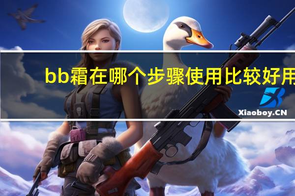 bb霜在哪个步骤使用比较好用