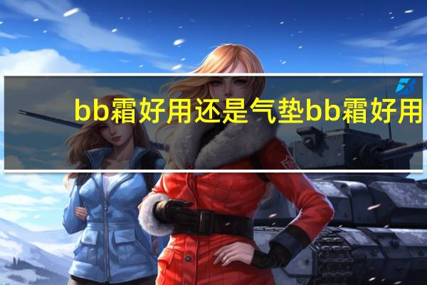 bb霜好用还是气垫bb霜好用