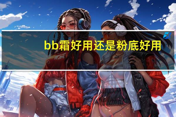 bb霜好用还是粉底好用