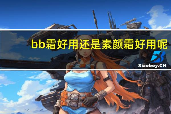 bb霜好用还是素颜霜好用呢
