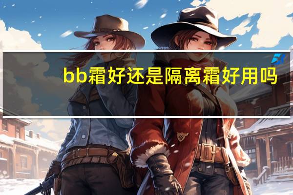 bb霜好还是隔离霜好用吗