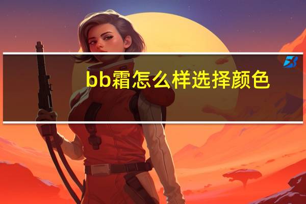 bb霜怎么样选择颜色