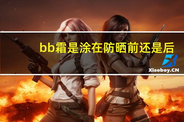 bb霜是涂在防晒前还是后