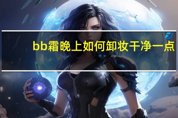 bb霜晚上如何卸妆干净一点