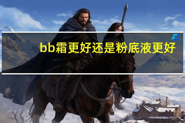 bb霜更好还是粉底液更好