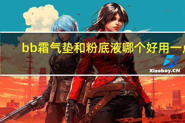 bb霜气垫和粉底液哪个好用一点