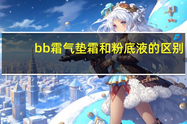 bb霜气垫霜和粉底液的区别