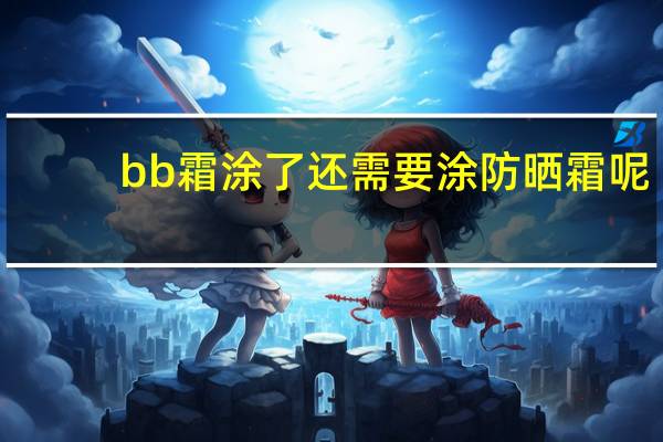 bb霜涂了还需要涂防晒霜呢
