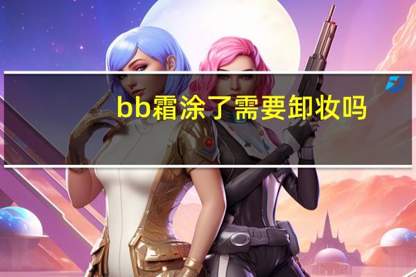 bb霜涂了需要卸妆吗