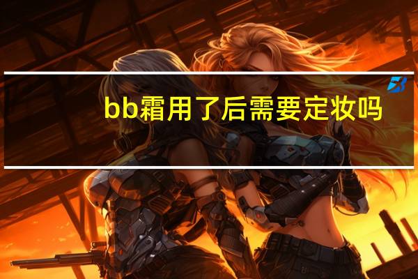 bb霜用了后需要定妆吗