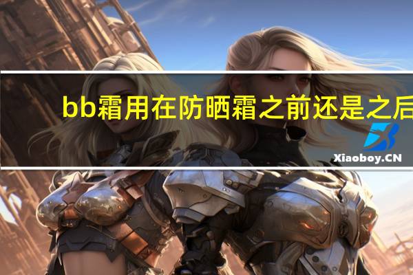 bb霜用在防晒霜之前还是之后