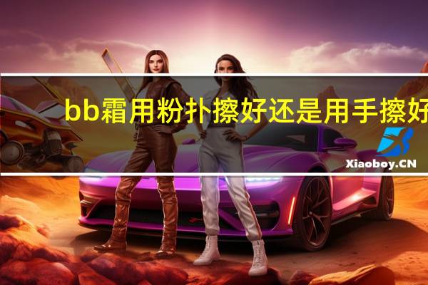 bb霜用粉扑擦好还是用手擦好