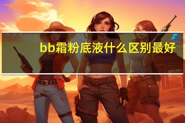 bb霜粉底液什么区别最好