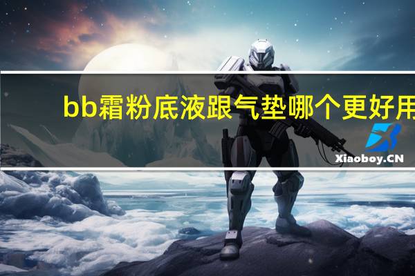 bb霜粉底液跟气垫哪个更好用