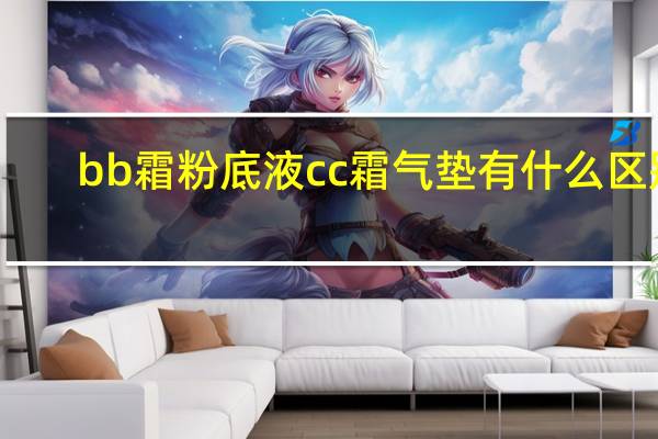 bb霜粉底液cc霜气垫有什么区别