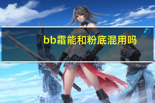 bb霜能和粉底混用吗