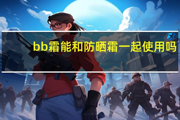 bb霜能和防晒霜一起使用吗