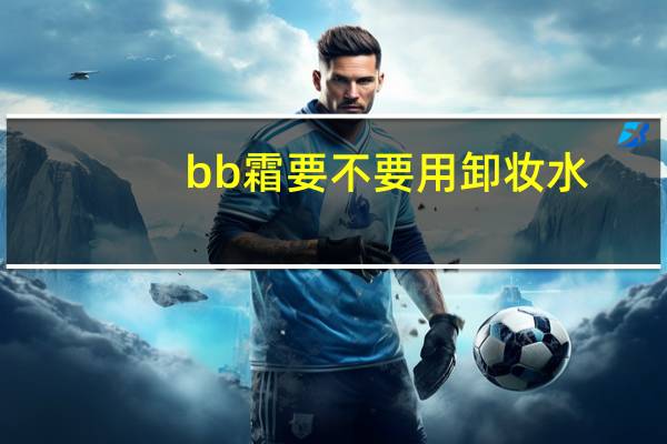 bb霜要不要用卸妆水