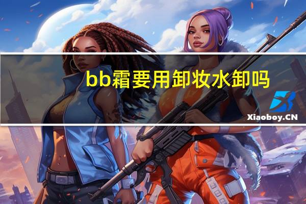 bb霜要用卸妆水卸吗