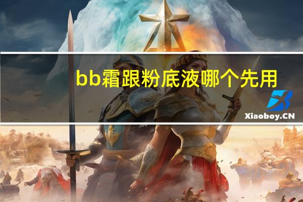 bb霜跟粉底液哪个先用
