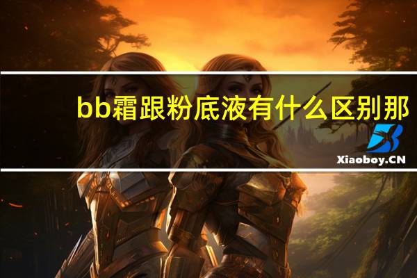 bb霜跟粉底液有什么区别那