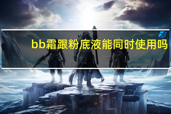 bb霜跟粉底液能同时使用吗