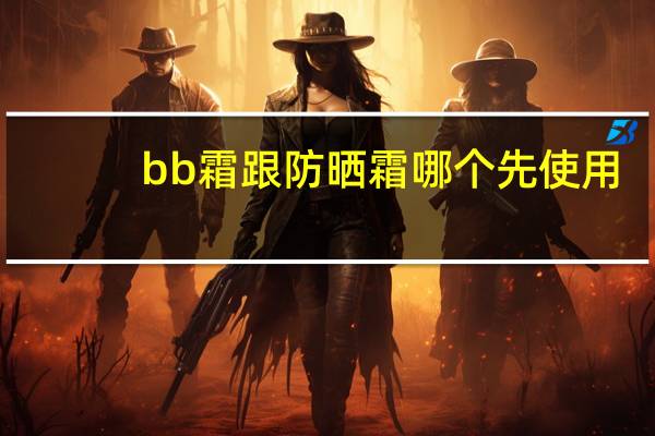 bb霜跟防晒霜哪个先使用