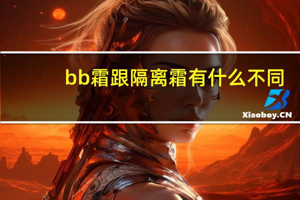 bb霜跟隔离霜有什么不同