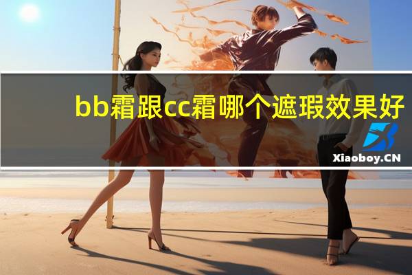 bb霜跟cc霜哪个遮瑕效果好