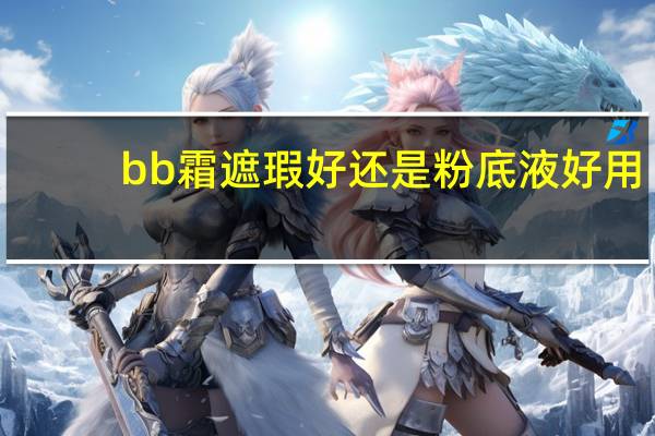 bb霜遮瑕好还是粉底液好用