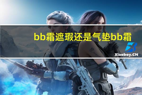bb霜遮瑕还是气垫bb霜